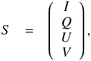 Mathematical equation: \begin{eqnarray} S&=& \left( \begin{array}{c} I \\ Q \\ U \\ V \end{array} \right), \end{eqnarray}