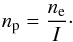Mathematical equation: \begin{eqnarray} n_{\rm p}=\frac{n_{\rm e}}{I}\cdot \end{eqnarray}