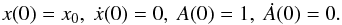 Mathematical equation: \begin{equation} x(0)=x_0,\ \dot x(0)=0,\ A(0)=1,\ \dot A(0)=0. \end{equation}