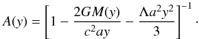 Mathematical equation: \begin{equation} A(y)=\left[1-{2 G M(y)\over c^2 a y} -{\Lambda a^2 y^2\over 3}\right]^{-1}\cdot \end{equation}