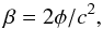 Mathematical equation: \begin{equation} \beta = 2\phi/ c^2, \end{equation}