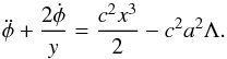 Mathematical equation: \begin{equation} \ddot\phi +{2\dot\phi\over y} = {c^2 x^3\over 2} - c^2 a^2 \Lambda. \end{equation}