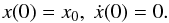Mathematical equation: \begin{equation} x(0)=x_0,\ \dot x(0)=0. \end{equation}