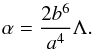 Mathematical equation: \begin{equation} \alpha = {2 b^6\over a^4}\Lambda. \end{equation}