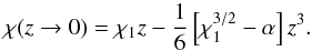 Mathematical equation: \begin{equation} \chi(z\rightarrow 0) = \chi_1 z - {1\over 6}\left[\chi_1^{3/2} - \alpha\right] z^3. \end{equation}