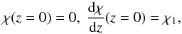 Mathematical equation: \begin{equation} \chi(z=0) = 0,\ {{\rm d} \chi\over {\rm d} z}(z=0) = \chi_1, \end{equation}
