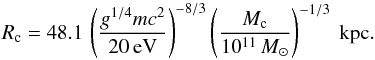 Mathematical equation: \begin{equation} R_{\rm c} = 48.1\,\left(g^{1/4} m c^2\over 20\,{\rm eV}\right)^{-8/3}\left(M_{\rm c}\over 10^{11}\,M_{\odot}\right)^{-1/3}\ \rm kpc. \end{equation}