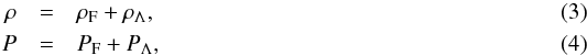 Mathematical equation: \begin{eqnarray} \rho& =& \rho_{\rm F} + \rho_{\Lambda} , \\ P &=& P_{\rm F} + P_{\Lambda}, \end{eqnarray}