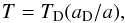 Mathematical equation: \begin{equation} T=T_{\rm D}(a_{\rm D}/a), \end{equation}