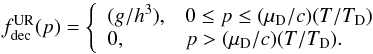 Mathematical equation: \begin{equation} f_{\rm dec}^{\rm UR}(p) = \left\{\begin{array}{ll} (g/ h^3) ,& 0\le p \le (\mu_{\rm D}/c)(T/T_{\rm D}) \\ 0 ,& p > (\mu_{\rm D}/c)(T/T_{\rm D}).\\ \end{array}\right. \end{equation}