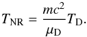 Mathematical equation: \begin{equation} T_{\rm NR} = {m c^2\over \mu_{\rm D}} T_{\rm D}. \end{equation}