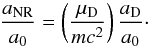 Mathematical equation: \begin{equation} {a_{\rm NR}\over a_0} = \left(\mu_{\rm D}\over m c^2\right) {a_{\rm D}\over a_0}\cdot \end{equation}