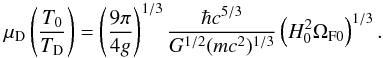 Mathematical equation: \begin{equation} \mu_{\rm D}\left(T_0\over T_{\rm D}\right) = \left(9\pi\over 4 g\right)^{1/3}{\hbar c^{5/3}\over G^{1/2} (mc^2)^{1/3}}\left(H_0^2\Omega_{\rm F 0}\right)^{1/3}. \end{equation}