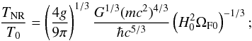 Mathematical equation: \begin{equation} {T_{\rm NR}\over T_0} = \left(4 g \over 9\pi\right)^{1/3}{ G^{1/3} (mc^2)^{4/3} \over \hbar c^{5/3} }\left(H_0^2\Omega_{\rm F 0}\right)^{-1/3}; \end{equation}