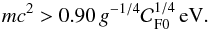 Mathematical equation: \begin{equation} m c^2 > 0.90\,g^{-1/4} {\cal C}_{\rm F 0}^{1/4}\,\rm eV. \end{equation}