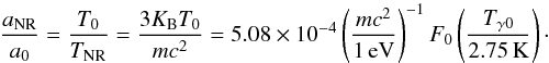 Mathematical equation: \begin{equation} {a_{\rm NR}\over a_0} = {T_0\over T_{\rm NR}} ={3 K_{\rm B} T_0\over m c^2} = 5.08\times 10^{-4} \left(m c^2\over 1\, {\rm eV}\right)^{-1} F_0 \left(T_{\gamma 0}\over\rm 2.75\,K\right)\cdot \end{equation}