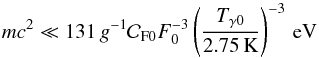 Mathematical equation: \begin{equation} m c^2 \ll 131\, g^{-1} {\cal C}_{\rm F 0} F_0^{-3} \left(T_{\gamma 0}\over \rm 2.75\,K\right)^{-3}\,\rm eV \end{equation}