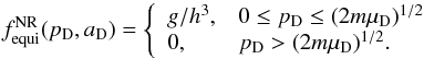Mathematical equation: \begin{equation} f_{\rm equi}^{\rm NR}(p_{\rm D},a_{\rm D}) = \left\{\begin{array}{ll} g/ h^3 ,& 0\le p_{\rm D} \le (2 m \mu_{\rm D})^{1/2} \\ 0 ,& p_{\rm D} > (2 m \mu_{\rm D})^{1/2}. \\ \end{array}\right. \end{equation}