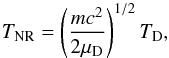 Mathematical equation: \begin{equation} T_{\rm NR} = \left(m c^2\over 2\mu_{\rm D}\right)^{1/2} T_{\rm D}, \end{equation}