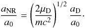 Mathematical equation: \begin{equation} {a_{\rm NR}\over a_0} = \left(2\mu_{\rm D}\over m c^2\right)^{1/2} {a_{\rm D}\over a_0}\cdot \end{equation}