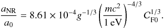 Mathematical equation: \begin{equation} {a_\mathrm{NR}\over a_{0}} = 8.61\times 10^{-4} g^{-1/3} \left(m c^{2}\over 1\,{\rm eV}\right)^{-4/3} {\cal C}_\mathrm{F 0}^{1/3}. \end{equation}