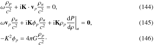 Mathematical equation: \begin{eqnarray} &&\omega {\rho_{p}\over c^2} + {\rm i} \vec K \cdot \vec v_{p} {\rho_{u}\over c^2} = 0, \\ &&\omega \vec v_{p} {\rho_{u}\over c^2} + {\rm i} \vec K \phi_{p} {\rho_{u}\over c^2} + {\rm i} \vec K \rho_{p} {{\rm d} P\over {\rm d} \rho}\bigg |_{u}= \vec 0, \\ &&-K^2\phi_{p} = 4\pi G {\rho_{p}\over c^2}\cdot \end{eqnarray}
