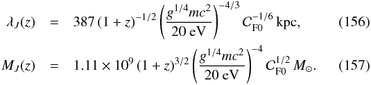 Mathematical equation: \begin{eqnarray} \lambda_J (z) &= &387\, (1+z)^{-1/2}\left(g^{1/4} m c^2\over 20~{\rm eV}\right)^{-4/3} {\cal C}_{\rm F 0}^{-1/6}\rm\,kpc, \\ M_J (z) &=& 1.11\times 10^{9}\, (1+z)^{3/2} \left(g^{1/4} m c^2\over 20~ {\rm eV}\right)^{-4} {\cal C}_{\rm F 0}^{1/2}\,M_{\odot}. \end{eqnarray}