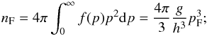 Mathematical equation: \begin{equation} n_{\rm F} = 4\pi\int_0^{\infty} f(p) p^2 {\rm d}p = {4\pi\over 3}{g\over h^3} p_{\rm F}^3; \end{equation}
