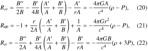 Mathematical equation: \begin{eqnarray} &&R_{rr} = {B''\over 2B}-{B'\over 4B}\left({A'\over A} + {B'\over B}\right) - {A'\over r A} = -{4\pi G A\over c^4}(\rho - P), \\ &&R_{\theta \theta} = -1 + {r\over 2A}\left(-{A'\over A} + {B'\over B}\right) + {1\over A} = -{4\pi G r^2\over c^4}(\rho - P), \\ &&R_{tt} = -{B''\over 2A}+{B'\over 4A}\left({A'\over A} + {B'\over B}\right) - {B'\over r A} = -{4\pi G B\over c^4}(\rho + 3P), \end{eqnarray}