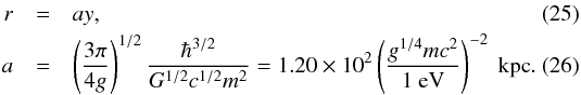 Mathematical equation: \begin{eqnarray} r &=& ay, \\ a&=&\left(3\pi\over4g\right)^{1/2} {\hbar^{3/2}\over G^{1/2} c^{1/2} m^2} =1.20\times10^{2}\left(g^{1/4} mc^2\over1\ \rm eV\right)^{-2}\ {\rm kpc}. \end{eqnarray}