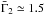 Mathematical equation: \hbox{$\bar{\Gamma}_2 \simeq 1.5$}