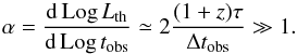 Mathematical equation: \begin{equation} \alpha={{\rm d}\,{\rm Log}\,L_{\rm th}\over {\rm d}\,{\rm Log}\,t_{\rm obs}}\simeq 2{(1+z)\tau \over \Delta t_{\rm obs}}\gg 1 . \end{equation}