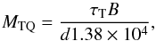 Mathematical equation: \begin{equation} \label{eqn:mtq} M_{\rm TQ} = {\tau_{\rm T} B \over d 1.38\times 10^4}, \end{equation}
