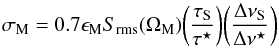 Mathematical equation: \begin{equation} \label{eqn:sigm} \sigma_{\rm M} = 0.7 \epsilon_{\rm M} S_{\rm rms}(\Omega_{\rm M}) \bigg({ \tau_{\rm S} \over \tau^\star}\bigg) \bigg({ \Delta\nu_{\rm S} \over \Delta\nu^\star}\bigg) \end{equation}