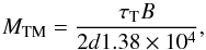 Mathematical equation: \begin{equation} \label{eqn:mtm} M_{\rm TM} = {\tau_{\rm T} B \over 2 d 1.38\times 10^4}, \end{equation}