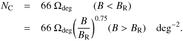 Mathematical equation: \begin{eqnarray} \label{eqn:nc} N_{\rm C} & = & 66\ \Omega_{\rm deg} \qquad (B < B_{\rm R}) \\ \nonumber & = & 66\ \Omega_{\rm deg} \bigg({B \over B_{\rm R}}\bigg)^{0.75} \hfil (B > B_{\rm R}) \quad {\rm deg^{-2}}. \end{eqnarray}