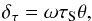 Mathematical equation: \begin{equation} \delta_\tau = \omega \tau_{\rm S} \theta, \label{eqn:tsm} \end{equation}
