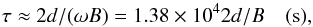 Mathematical equation: \begin{equation} \tau \approx 2 d / (\omega B) = 1.38\times10^4 2 d / B \quad \rm{(s)}, \label{eqn:timecn} \end{equation}