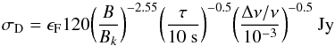Mathematical equation: \begin{equation} \label{eqn:sigd} \sigma_{\rm D} = \epsilon_{\rm F} 120 \bigg({B \over B_k}\bigg)^{-2.55} \bigg({\tau \over {\rm 10~s}} \bigg)^{-0.5} \bigg({\Delta\nu/\nu \over 10^{-3}}\bigg)^{-0.5}~{\rm Jy} \end{equation}