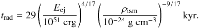 Mathematical equation: \begin{equation} \label{eq:t_pds} t_{\rm{rad}} = 29 \left(\frac{E_{\rm{ej}}}{10^{51} \mbox{ erg}}\right)^{4/17}\left(\frac{\rho_{\rm{ism}}}{10^{-24} \mbox{ g cm}^{-3}}\right)^{-9/17} \rm{ kyr}. \end{equation}