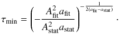 Mathematical equation: \begin{equation} \tau_\mathrm{min} = \left( -\frac{ A_\mathrm{fit}^2 a_\mathrm{fit} }{ A_\mathrm{stat}^2 a_\mathrm{stat} } \right)^{-\frac{1}{2(a_\mathrm{fit}-a_\mathrm{stat})}}\cdot \label{equation:optimumKnotIntervalTheory} \end{equation}