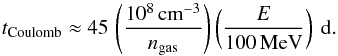 Mathematical equation: \begin{equation} {t}_\mathrm{Coulomb} \approx 45 \, \left(\frac{10^8 \, \mathrm{cm}^{-3}}{n_{\mathrm{gas}}}\right)\left(\frac{E}{100\, \mathrm{MeV}}\right)~\mathrm{d}. \end{equation}