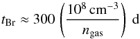 Mathematical equation: \begin{equation} {t}_\mathrm{Br} \approx 300 \, \left(\frac{10^8 \, \mathrm{cm}^{-3}}{n_{\mathrm{gas}}}\right) ~\mathrm{d} \end{equation}
