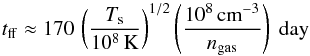 Mathematical equation: \begin{equation} t_\mathrm{ff}\approx170\,\left(\frac{T_{\mathrm{s}}}{10^8\,\mathrm{K}}\right)^{1/2}\left(\frac{10^8 \,\mathrm{cm}^{-3}}{n_{\mathrm{gas}}} \right)~\mathrm{day} \end{equation}