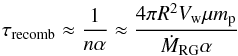 Mathematical equation: \begin{equation} \tau_{\rm recomb}\approx \frac{1}{n\alpha}\approx \frac{4\pi R^2 V_{\mathrm{w}} \mu m_{\rm p}}{\dot{M}_{\mathrm{RG}} \alpha} \end{equation}