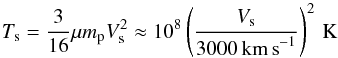 Mathematical equation: \begin{equation} T_{\mathrm{s}} = \frac{3}{16} \mu m_{\rm p}V_{\mathrm{s}}^2 \approx 10^8 \left(\frac{V_{\mathrm{s}}}{3000 \, \mathrm{km\, s}^{-1}} \right)^2 \,\mathrm{K} \end{equation}