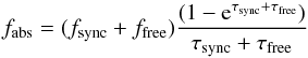Mathematical equation: \begin{equation} f_\mathrm{abs} = ( f_\mathrm{sync} + f_\mathrm{free} ) \frac{(1-{\rm e}^{\tau_\mathrm{sync}+\tau_\mathrm{free}})}{\tau_\mathrm{sync}+\tau_\mathrm{free}} \end{equation}