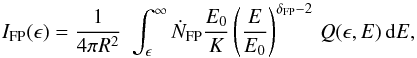 Mathematical equation: \begin{equation} I_{\rm FP}(\epsilon) = {1 \over 4\pi R^2} \, \, \int_\epsilon^\infty \dot{N}_{\rm FP} {E_0 \over K}\left(\frac{E}{E_0}\right)^{\delta _{\rm FP}-2} \, Q(\epsilon,E)\, {\rm d}E, \label{def_FP} \end{equation}