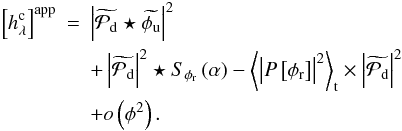 Mathematical equation: \begin{eqnarray} \label{eq:approximate_model} \Brack{h_{\lambda}^{\rm c}}^{\rm app} &=& \abs{\wt{\mathcal{P}_{\rm d} } \star \wt{\phi_{\rm u} }}^2 \nonumber\\ &&+ \abs{\wt{\mathcal{P}_{\rm d}}}^2 \star S_{\phi_{\rm r}} \Paren{\alpha} - \moy{\abs{P\Brack{\phi_{\rm r}}}^2}_{\rm t} \times \abs{\wt{\mathcal{P}_{\rm d}}}^2 \nonumber\\ &&+ o\Paren{\phi^2}. \end{eqnarray}