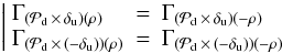 Mathematical equation: \begin{eqnarray} \left| \begin{array}{l l l} \Gamma_{(\mathcal{P}_{\rm d} \,\times\, \delta_{\rm u})(\rho)} &=& \Gamma_{(\mathcal{P}_{\rm d} \,\times\, \delta_{\rm u})(-\rho)}\\ \Gamma_{(\mathcal{P}_{\rm d} \,\times\, (-\delta_{\rm u}))(\rho)} &= &\Gamma_{(\mathcal{P}_{\rm d} \,\times\, (-\delta_{\rm u}))(-\rho)} \\ \end{array} \right. \nonumber \end{eqnarray}